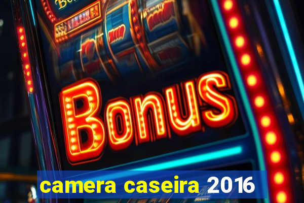 camera caseira 2016